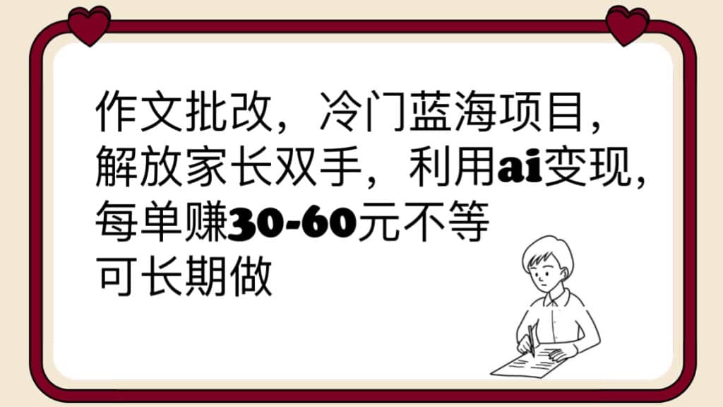 作文批改，冷门蓝海项目，解放家长双手，利用ai变现，每单赚30-60元不等-巴叔叔资源网