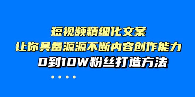 短视频精细化文案，让你具备源源不断内容创作能力，0到10W粉丝打造方法-巴叔叔资源网