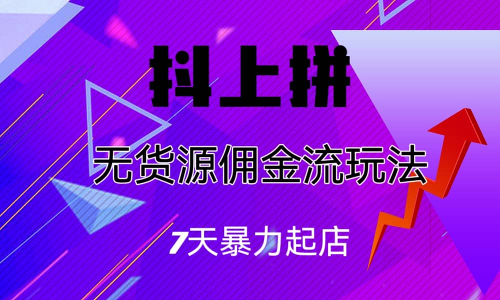 抖上拼无货源佣金流玩法，7天暴力起店，月入过万-巴叔叔资源网