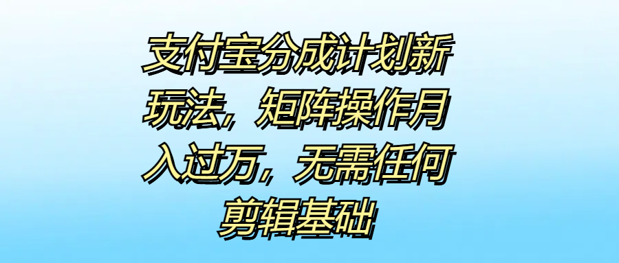 支付宝分成计划新玩法，矩阵操作月入过万，无需任何剪辑基础-巴叔叔资源网