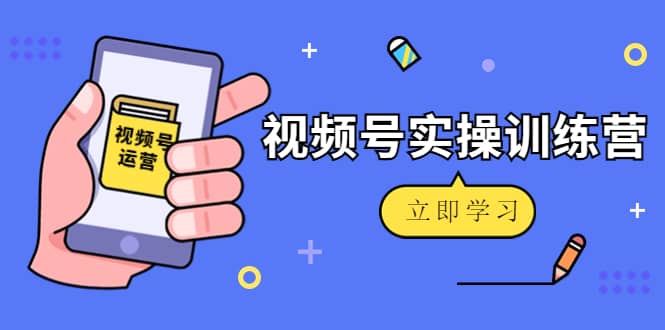微信视频号实操训练营：视频号起号运营纯干货玩法！-巴叔叔资源网