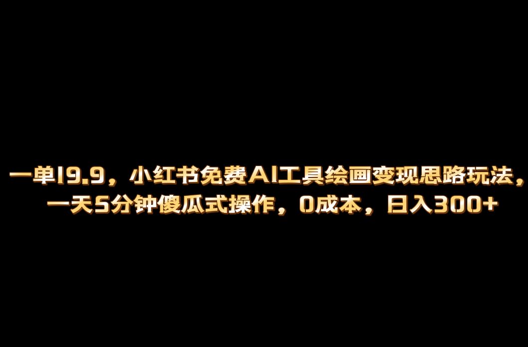 小红书免费AI工具绘画变现玩法，一天5分钟傻瓜式操作，0成本日入300+-巴叔叔资源网