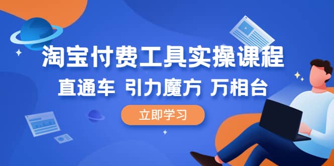 淘宝付费工具·实操课程，直通车-引力魔方-万相台（41节视频课）-巴叔叔资源网
