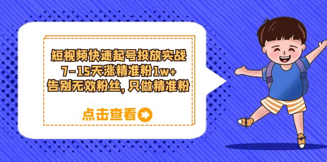 短视频快速起号·投放实战：7-15天涨精准粉1w+，告别无效粉丝，只做精准粉-巴叔叔资源网
