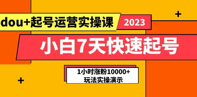 小白7天快速起号：dou+起号运营实操课，实战1小时涨粉10000+玩法演示-巴叔叔资源网