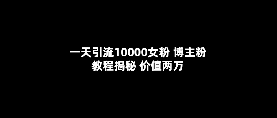 一天引流10000女粉，博主粉教程揭秘（价值两万）-巴叔叔资源网
