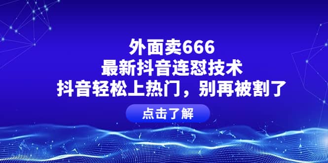 外面卖666的最新抖音连怼技术，抖音轻松上热门，别再被割了-巴叔叔资源网