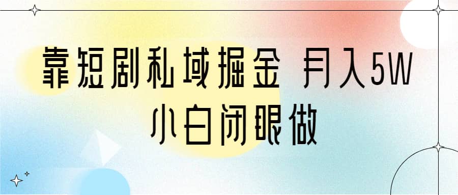 靠短剧私域掘金 月入5W 小白闭眼做（教程+2T资料）-巴叔叔资源网