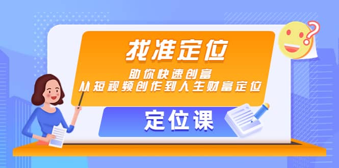 【定位课】找准定位，助你快速创富，从短视频创作到人生财富定位-巴叔叔资源网