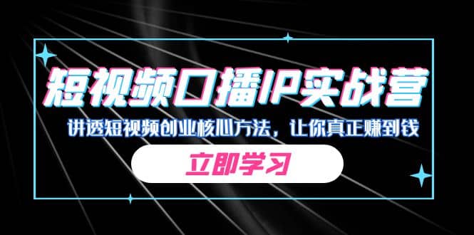某收费培训：短视频口播IP实战营，讲透短视频创业核心方法，让你真正赚到钱-巴叔叔资源网