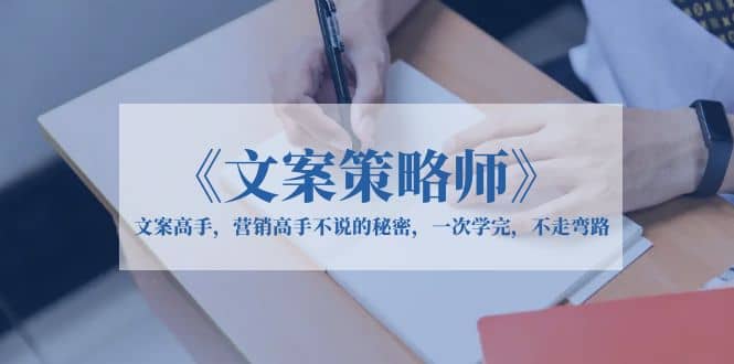 《文案策略师》文案高手，营销高手不说的秘密，一次学完，不走弯路-巴叔叔资源网