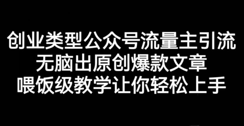 创业类型公众号流量主引流项目，无脑出原创爆款文章，喂饭级教学让你轻松上手【揭秘】-巴叔叔资源网