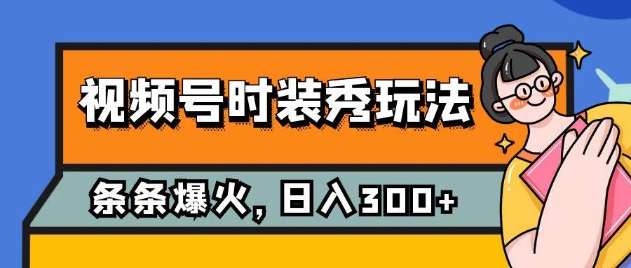 视频号时装秀玩法，条条流量2W+，保姆级教学，每天5分钟收入300+-巴叔叔资源网