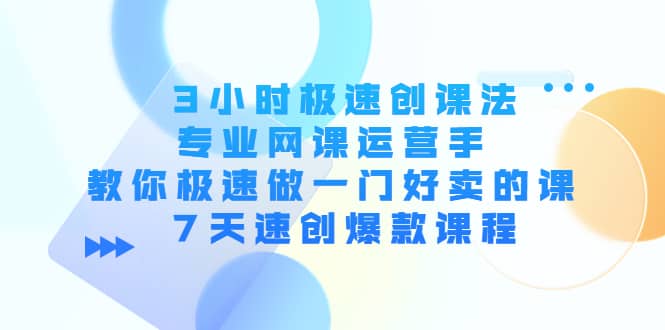 3小时极速创课法，专业网课运营手 教你极速做一门好卖的课 7天速创爆款课程-巴叔叔资源网