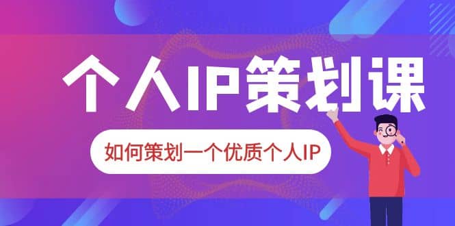 2023普通人都能起飞的个人IP策划课，如何策划一个优质个人IP-巴叔叔资源网