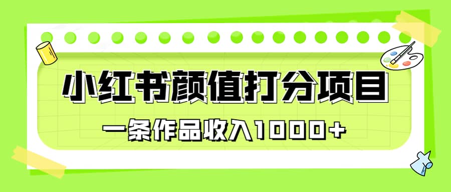 适合0基础小白的小红书颜值打分项目，一条作品收入1000+-巴叔叔资源网