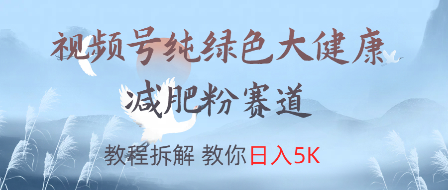 视频号纯绿色大健康粉赛道，教程拆解，教你日入5K-巴叔叔资源网