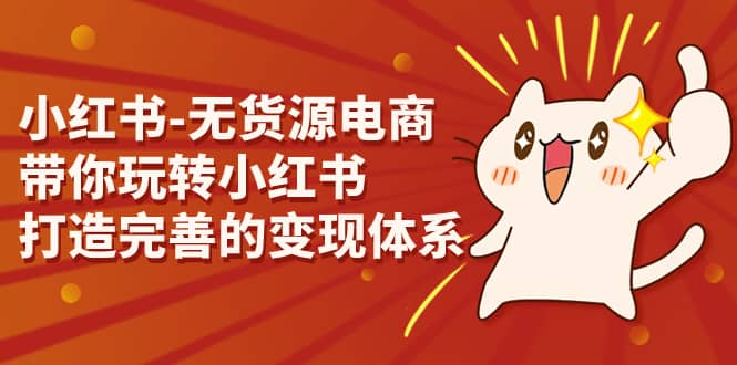 小红书-无货源电商，带你玩转小红书，打造完善的变现体系-巴叔叔资源网