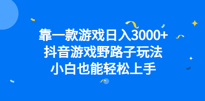靠一款游戏日入3000+，抖音游戏野路子玩法，小白也能轻松上手-巴叔叔资源网