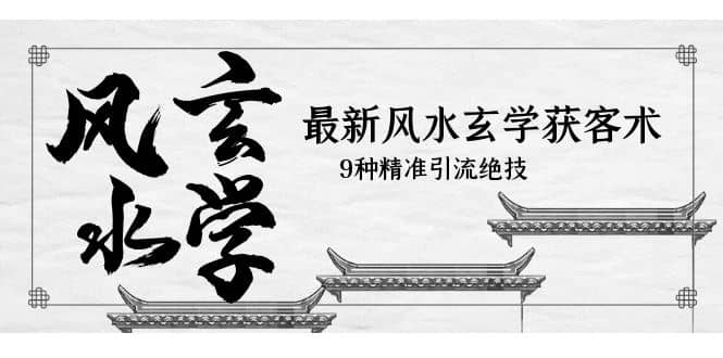 最新风水玄学-获客术，9种精准引流绝技（专题课）-巴叔叔资源网