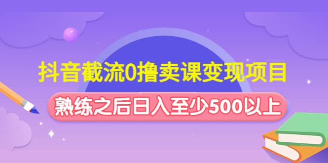 抖音截流0撸卖课变现项目-巴叔叔资源网