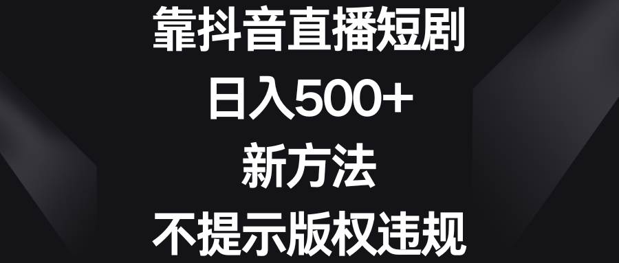 靠抖音直播短剧，日入500+，新方法、不提示版权违规-巴叔叔资源网
