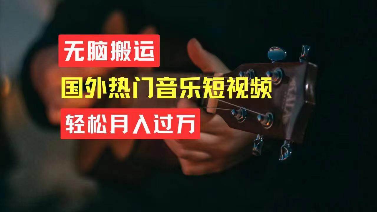 无脑搬运国外热门音乐短视频，轻松月入过万-巴叔叔资源网