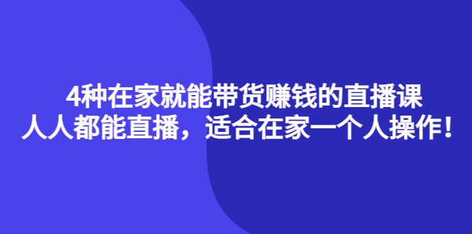 4种在家就能带货赚钱的直播课，人人都能直播，适合在家一个人操作！-巴叔叔资源网