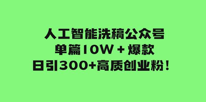 人工智能洗稿公众号单篇10W＋爆款，日引300+高质创业粉！-巴叔叔资源网