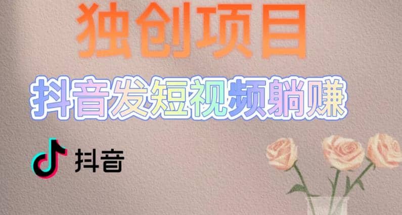 独创躺赚模式，短视频变现，每天发3条视频，被动收入，新号60+后期无上限-巴叔叔资源网