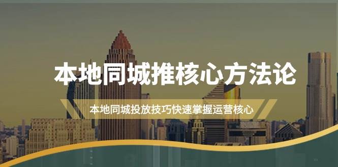 本地同城·推核心方法论，本地同城投放技巧快速掌握运营核心（16节课）-巴叔叔资源网