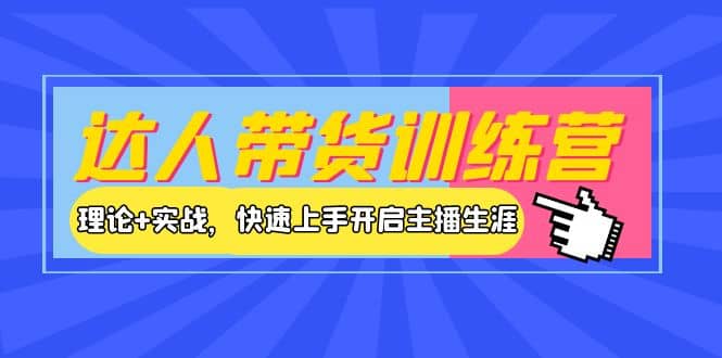 达人带货训练营，理论+实战，快速上手开启主播生涯！-巴叔叔资源网