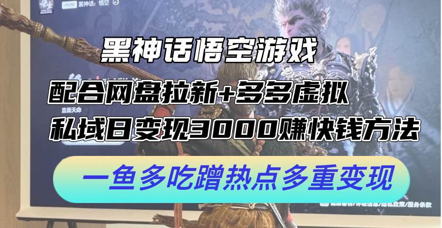 黑神话悟空游戏配合网盘拉新+多多虚拟+私域日变现3000+赚快钱方法。…-巴叔叔资源网