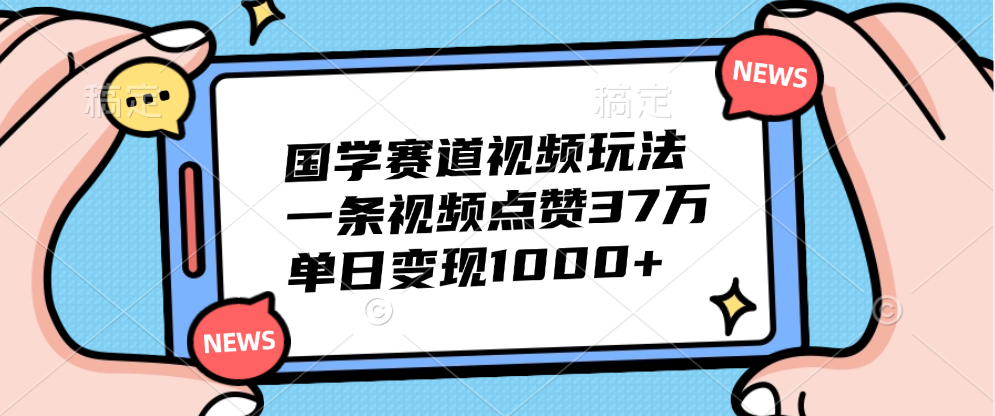 国学赛道视频玩法，单日变现1000+，一条视频点赞37万-巴叔叔资源网