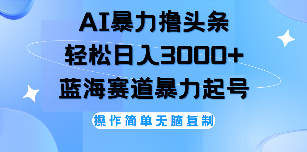 AI撸头条，当天起号，第二天见收益，轻松日入3000+无脑操作。-巴叔叔资源网