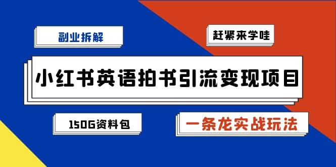 副业拆解：小红书英语拍书引流变现项目【一条龙实战玩法+150G资料包】-巴叔叔资源网