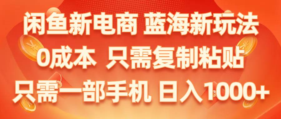 闲鱼新电商,蓝海新玩法,0成本,只需复制粘贴,小白轻松上手,只需一部手机…-巴叔叔资源网