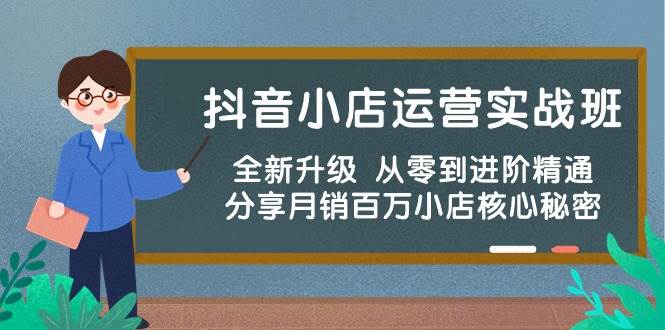 抖音小店运营实战班，全新升级 从零到进阶精通 分享月销百万小店核心秘密-巴叔叔资源网