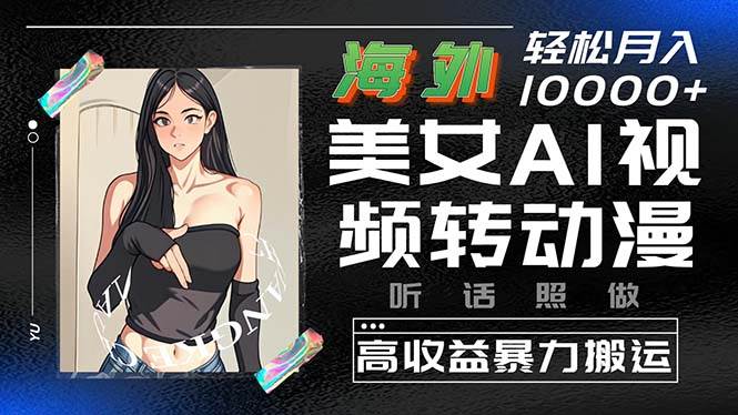 海外美女AI视频转动漫，高收益暴力搬运，听话照做，轻松月入10000+-巴叔叔资源网