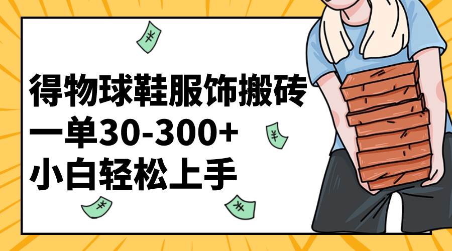 得物球鞋服饰搬砖一单30-300+ 小白轻松上手-巴叔叔资源网
