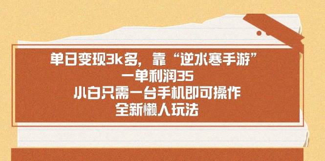 单日变现3k多，靠“逆水寒手游”，一单利润35，小白只需一台手机即可操…-巴叔叔资源网