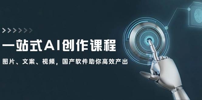 一站式AI创作课程：图片、文案、视频，国产软件助你高效产出-巴叔叔资源网