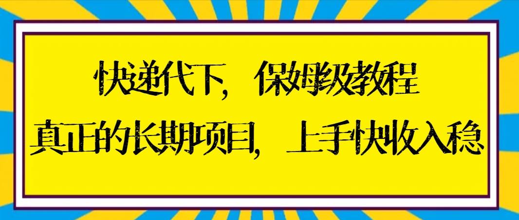快递代下保姆级教程，真正的长期项目，上手快收入稳【实操+渠道】-巴叔叔资源网