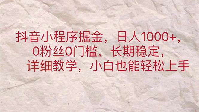 抖音小程序掘金，日人1000+，0粉丝0门槛，长期稳定，小白也能轻松上手-巴叔叔资源网