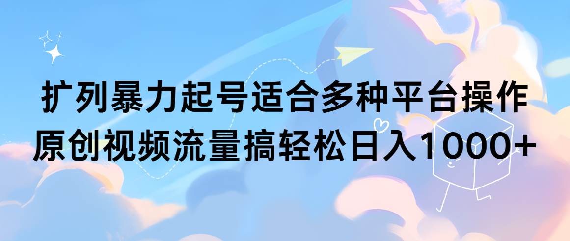 扩列暴力起号适合多种平台操作原创视频流量搞轻松日入1000+-巴叔叔资源网