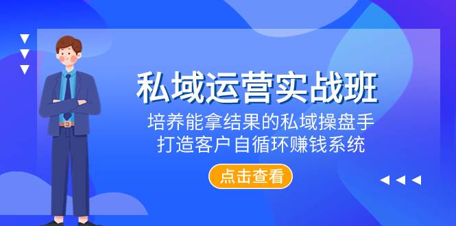 私域运营实战班，培养能拿结果的私域操盘手，打造客户自循环赚钱系统-巴叔叔资源网