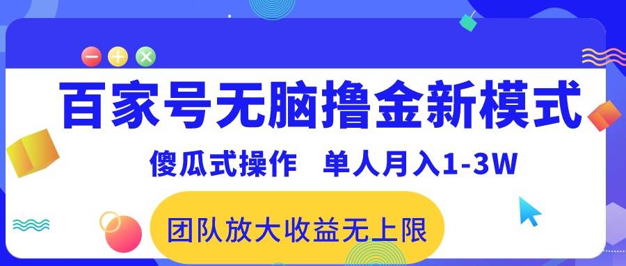 百家号无脑撸金新模式，傻瓜式操作，单人月入1-3万！团队放大收益无上限！-巴叔叔资源网
