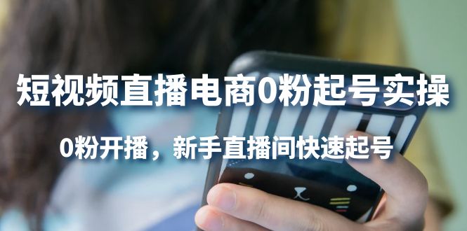 短视频直播电商0粉起号实操，0粉开播，新手直播间快速起号-巴叔叔资源网