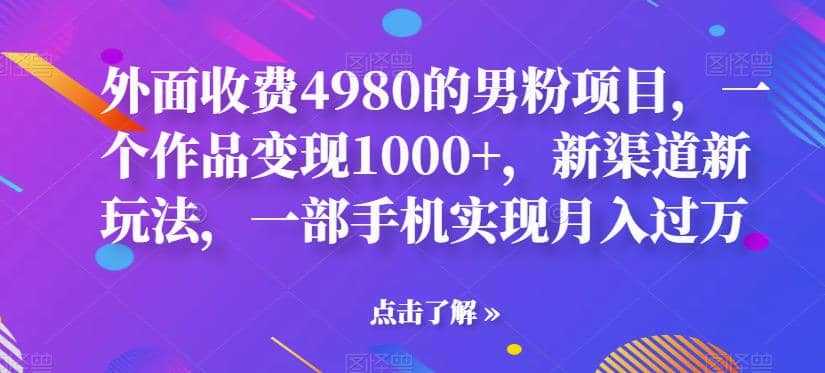 外面收费4980的男粉项目，一个作品变现1000+，新渠道新玩法，一部手机实现月入过万【揭秘】-巴叔叔资源网