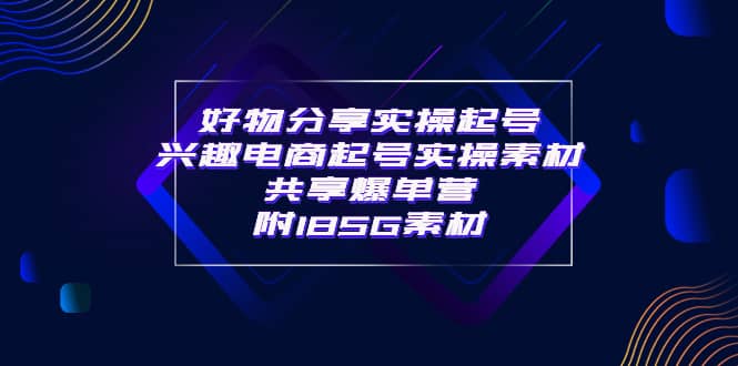 某收费培训·好物分享实操起号 兴趣电商起号实操素材共享爆单营（185G素材)-巴叔叔资源网